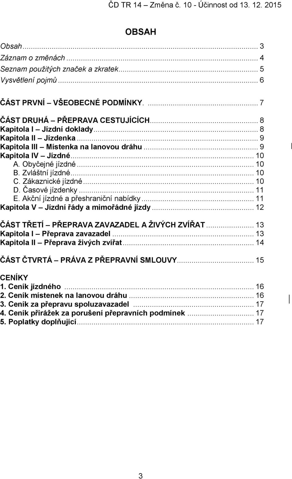 .. 11 E. Akční jízdné a přeshraniční nabídky... 11 Kapitola V Jízdní řády a mimořádné jízdy... 12 ČÁST TŘETÍ PŘEPRAVA ZAVAZADEL A ŽIVÝCH ZVÍŘAT... 13 Kapitola I Přeprava zavazadel.