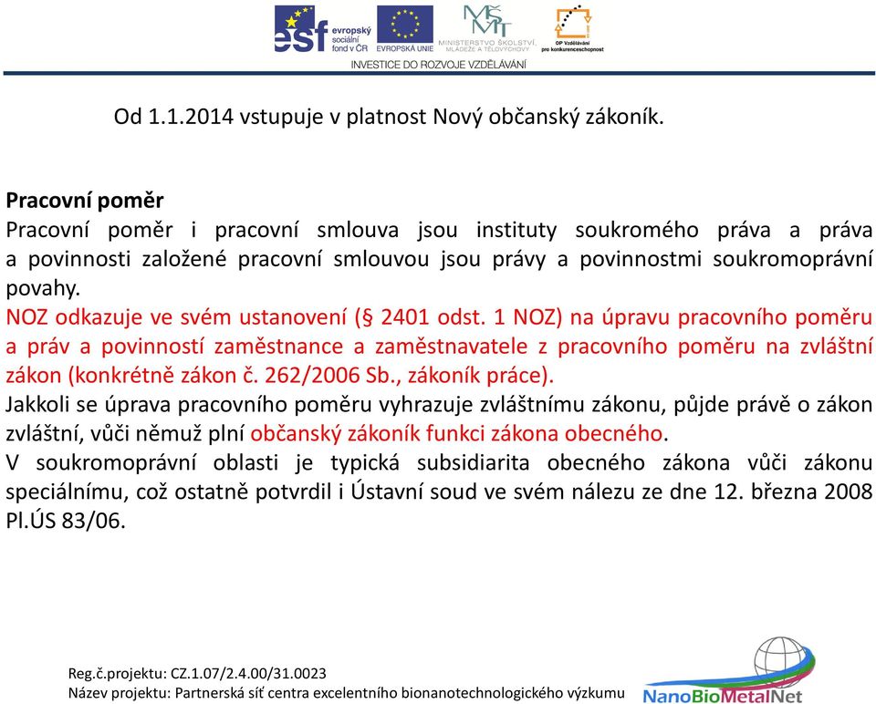 NOZ odkazuje ve svém ustanovení ( 2401 odst. 1 NOZ) na úpravu pracovního poměru a práv a povinností zaměstnance a zaměstnavatele z pracovního poměru na zvláštní zákon (konkrétně zákon č.