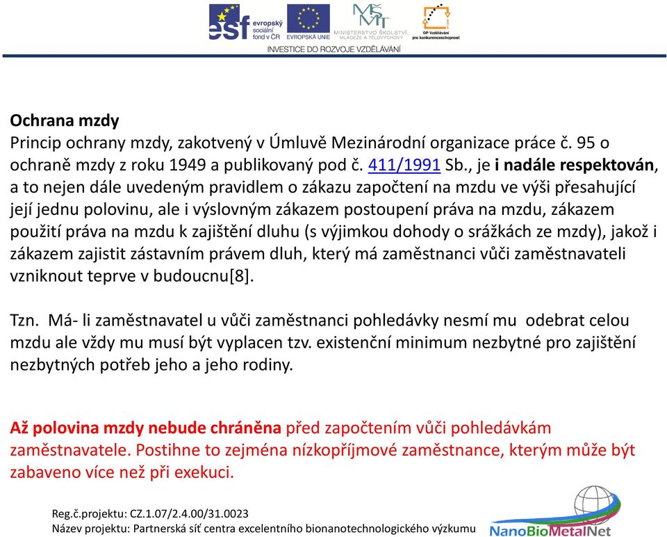 práva na mzdu k zajištění dluhu (s výjimkou dohody o srážkách ze mzdy), jakož i zákazem zajistit zástavním právem dluh, který má zaměstnanci vůči zaměstnavateli vzniknout teprve v budoucnu[8]. Tzn.