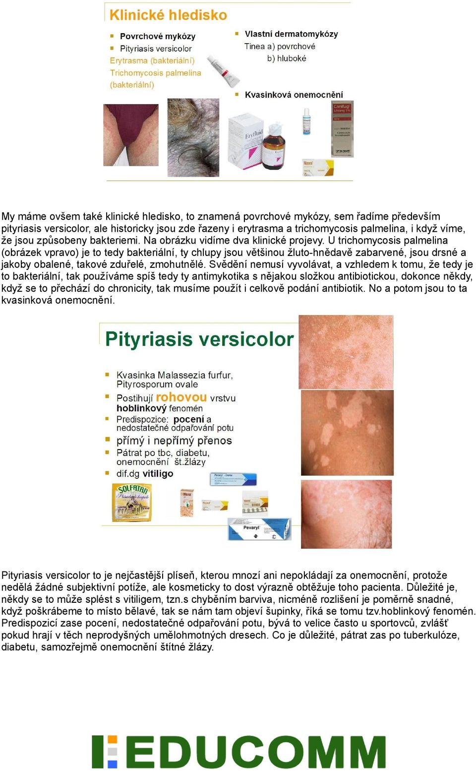 U trichomycosis palmelina (obrázek vpravo) je to tedy bakteriální, ty chlupy jsou většinou žluto-hnědavě zabarvené, jsou drsné a jakoby obalené, takové zduřelé, zmohutnělé.