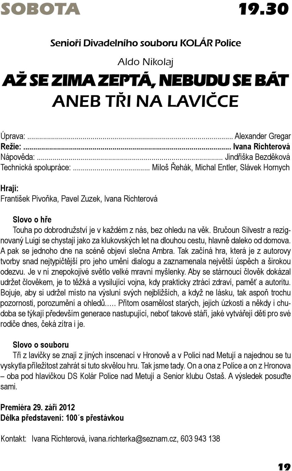 .. Miloš Řehák, Michal Entler, Slávek Hornych Hrají: František Pivoňka, Pavel Zuzek, Ivana Richterová Slovo o hře Touha po dobrodružství je v každém z nás, bez ohledu na věk.