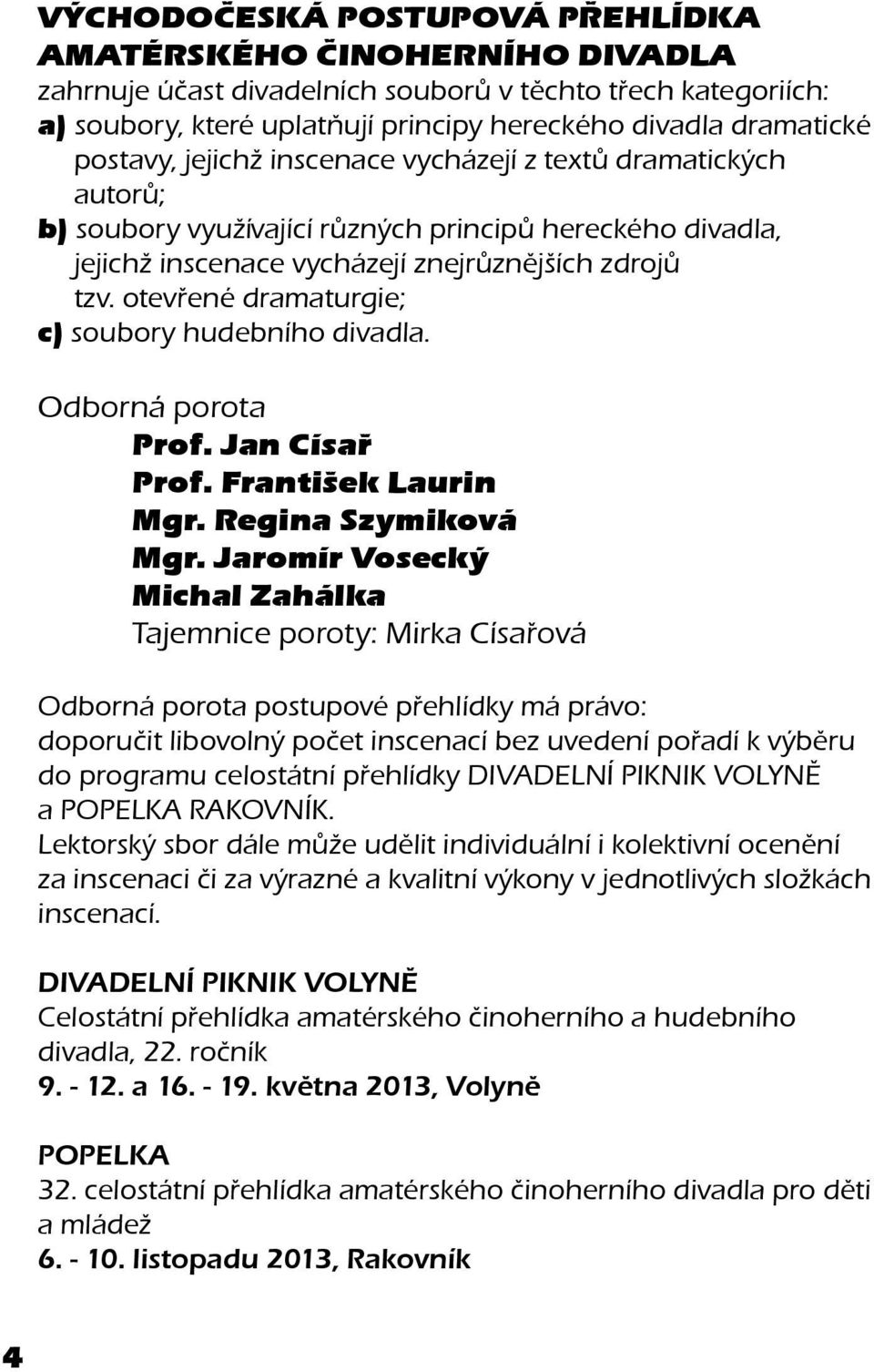 otevřené dramaturgie; c) soubory hudebního divadla. Odborná porota Prof. Jan Císař Prof. František Laurin Mgr. Regina Szymiková Mgr.