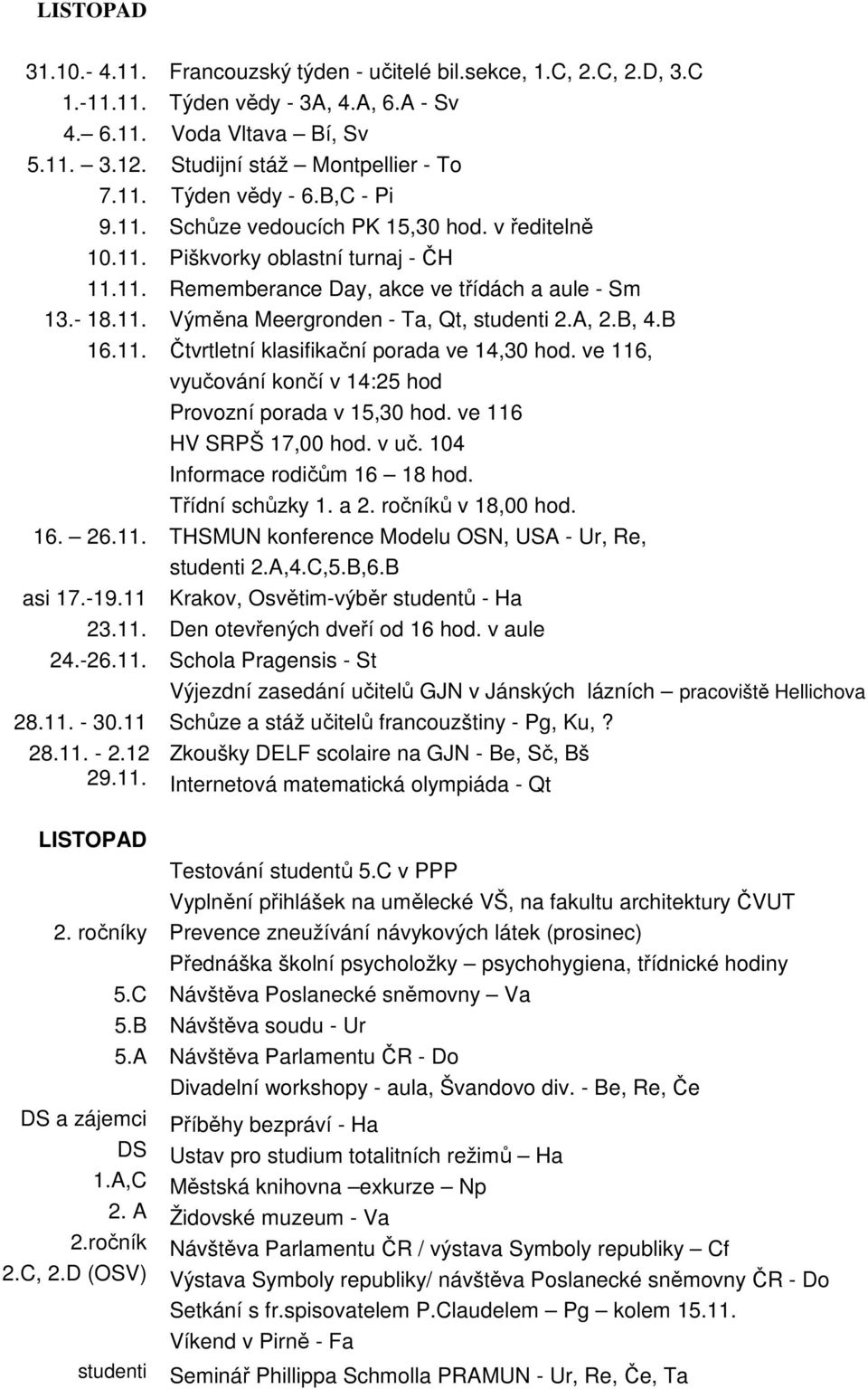 A, 2.B, 4.B 16.11. Čtvrtletní klasifikační porada ve 14,30 hod. ve 116, vyučování končí v 14:25 hod Provozní porada v 15,30 hod. ve 116 HV SRPŠ 17,00 hod. v uč. 104 Informace rodičům 16 18 hod.