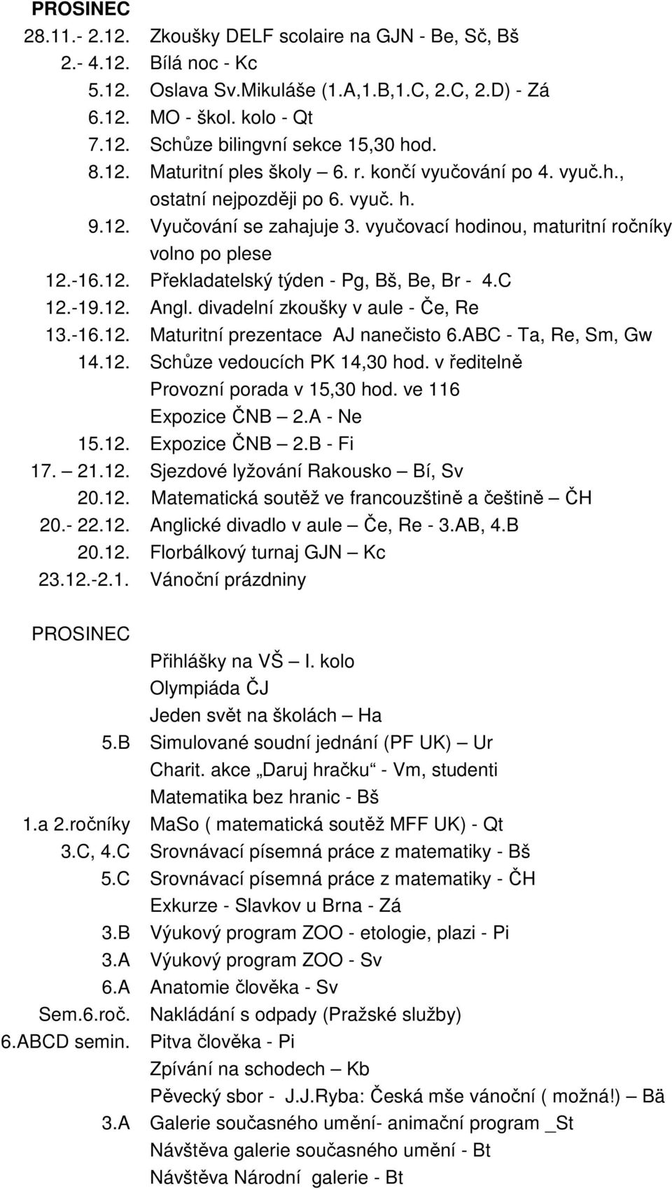C 12.-19.12. Angl. divadelní zkoušky v aule - Če, Re 13.-16.12. Maturitní prezentace AJ nanečisto 6.ABC - Ta, Re, Sm, Gw 14.12. Schůze vedoucích PK 14,30 hod. v ředitelně Provozní porada v 15,30 hod.