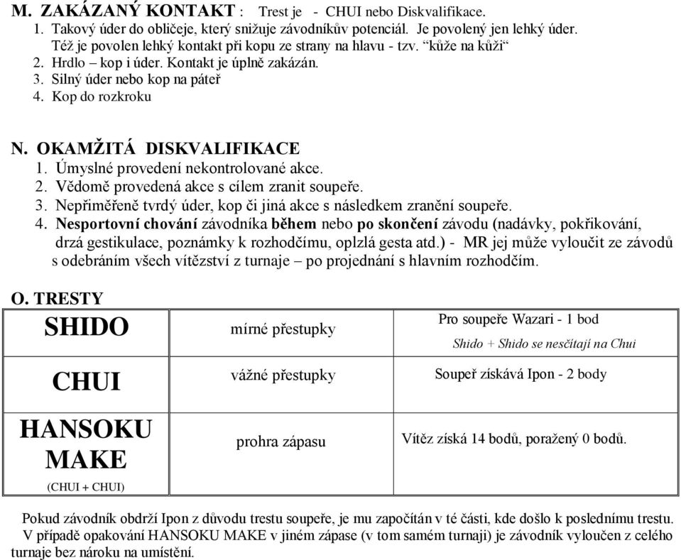 OKAMŽITÁ DISKVALIFIKACE 1. Úmyslné provedení nekontrolované akce. 2. Vědomě provedená akce s cílem zranit soupeře. 3. Nepřiměřeně tvrdý úder, kop či jiná akce s následkem zranění soupeře. 4.