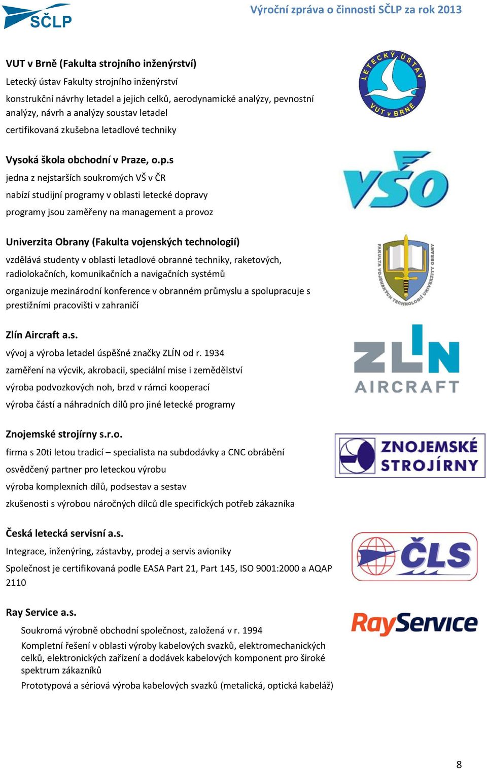 oblasti letecké dopravy programy jsou zaměřeny na management a provoz Univerzita Obrany (Fakulta vojenských technologií) vzdělává studenty v oblasti letadlové obranné techniky, raketových,