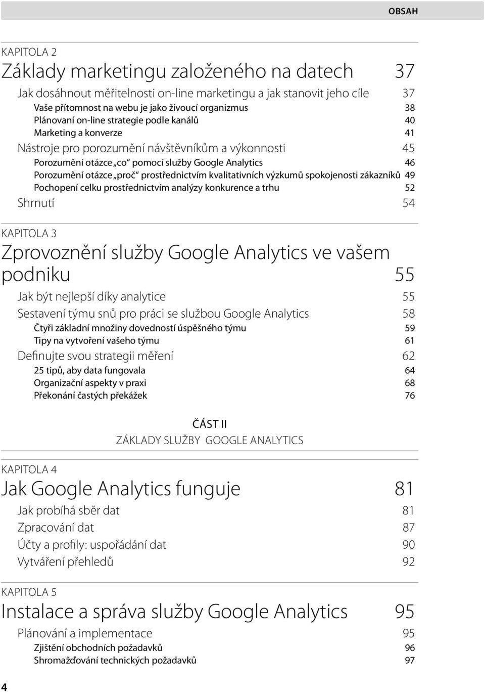 kvalitativních výzkumů spokojenosti zákazníků 49 Pochopení celku prostřednictvím analýzy konkurence a trhu 52 Shrnutí 54 KAPITOLA 3 Zprovoznění služby Google Analytics ve vašem podniku 55 Jak být