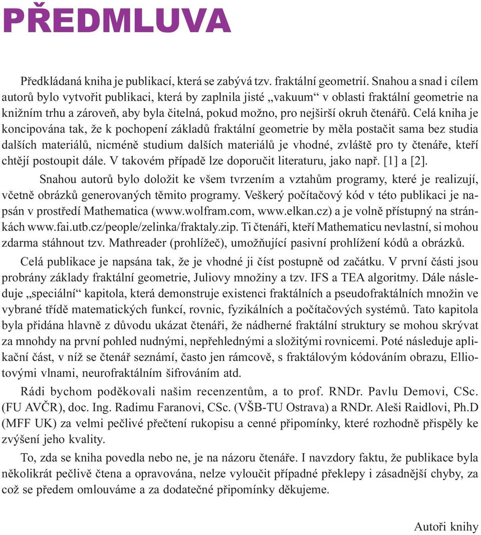 Celá kniha je koncipována tak, že k pochopení základù fraktální geometrie by mìla postaèit sama bez studia dalších materiálù, nicménì studium dalších materiálù je vhodné, zvláštì pro ty ètenáøe,