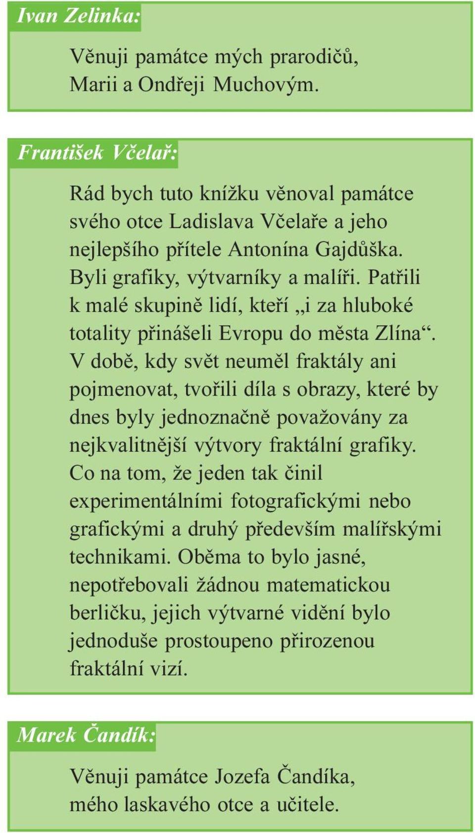 V dobì, kdy svìt neumìl fraktály ani pojmenovat, tvoøili díla s obrazy, které by dnes byly jednoznaènì považovány za nejkvalitnìjší výtvory fraktální grafiky.