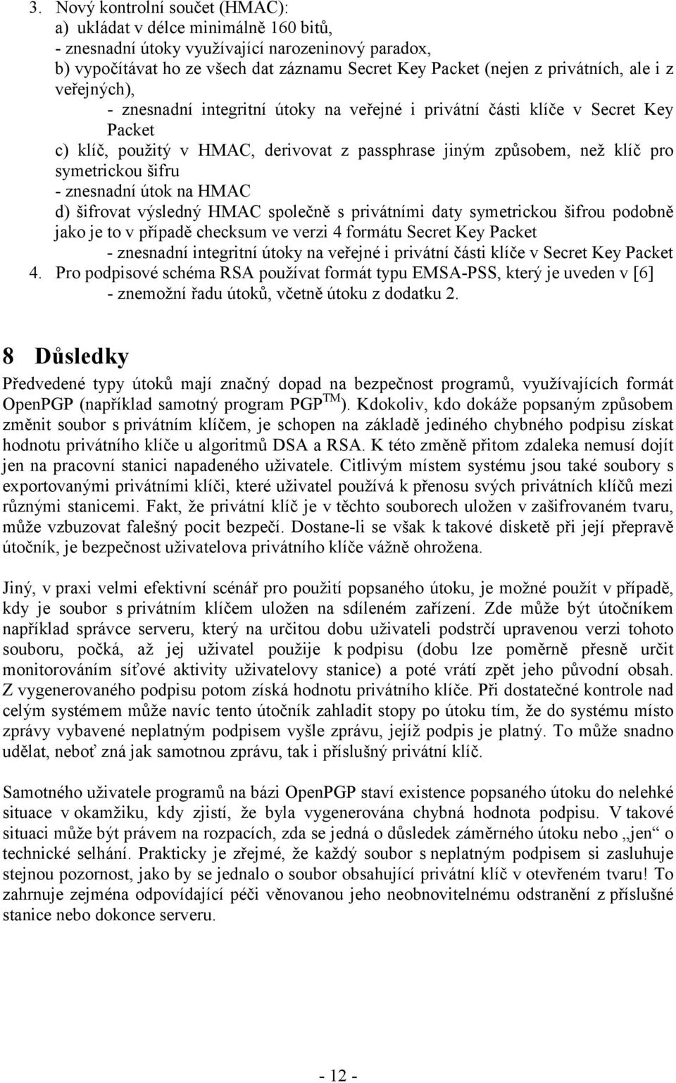 symetrickou šifru - znesnadní útok na HMAC d) šifrovat výsledný HMAC společně s privátními daty symetrickou šifrou podobně jako je to v případě checksum ve verzi 4 formátu Secret Key Packet -