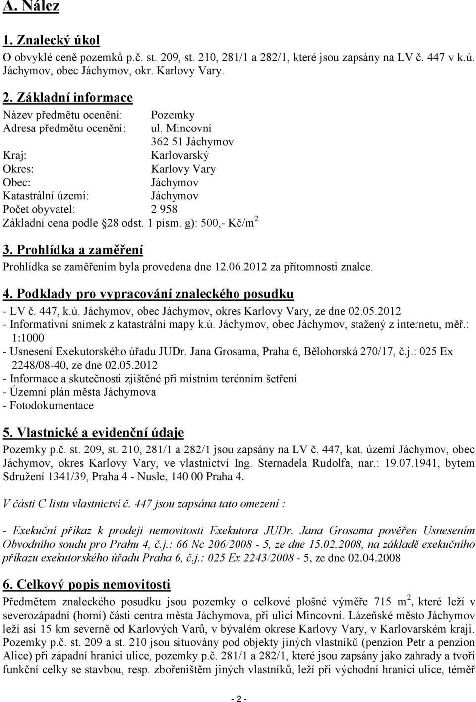 Prohlídka a zaměření Prohlídka se zaměřením byla provedena dne 12.06.2012 za přítomnosti znalce. 4. Podklady pro vypracování znaleckého posudku - LV č. 447, k.ú.