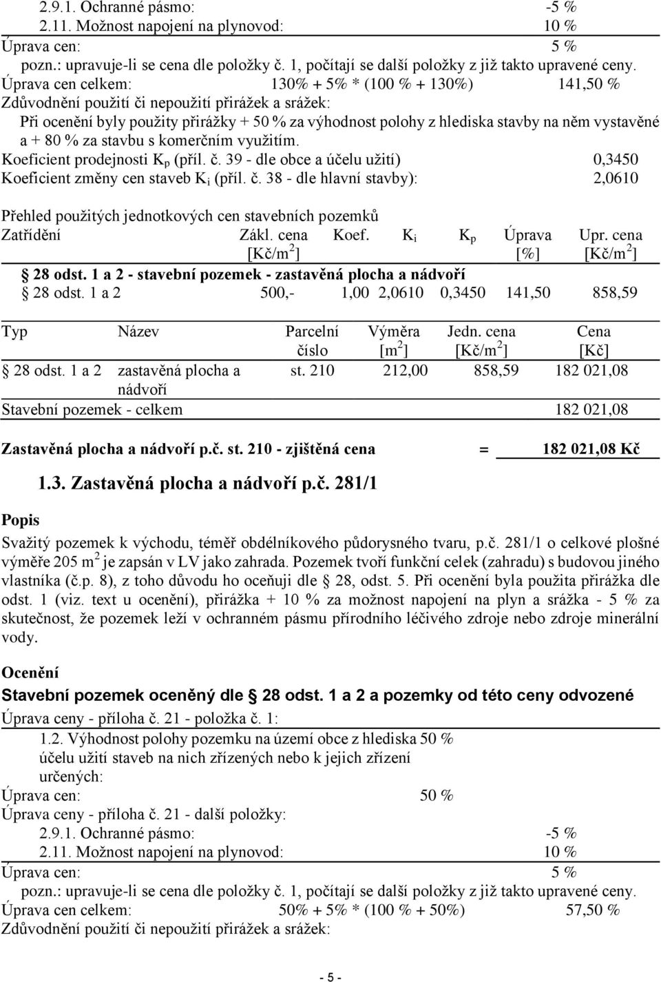 vystavěné a + 80 % za stavbu s komerčním využitím. Koeficient prodejnosti K p (příl. č. 39 - dle obce a účelu užití) 0,3450 Koeficient změny cen staveb K i (příl. č. 38 - dle hlavní stavby): 2,0610 Přehled použitých jednotkových cen stavebních pozemků Zatřídění Zákl.