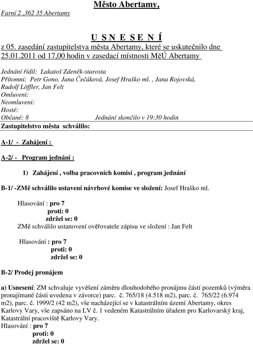 , Jana Rojovská, Rudolf Löffler, Jan Felt Omluveni: Neomluveni: Hosté: Občané: 8 Jednání skončilo v 19:30 hodin Zastupitelstvo města schválilo: A-1/ - Zahájení : A-2/ - Program jednání : 1) Zahájení,