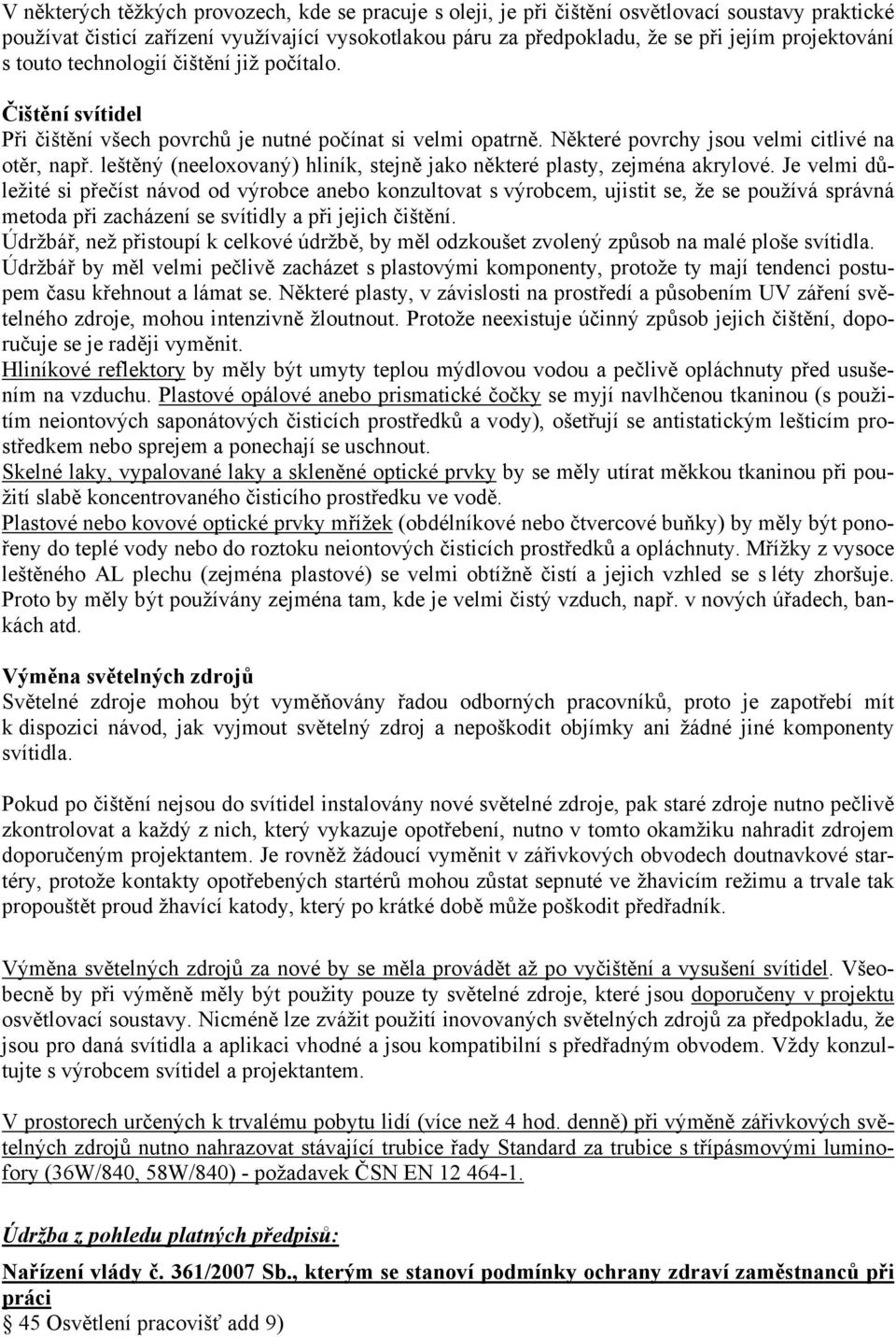 leštěný (neeloxovaný) hliník, stejně jako některé plasty, zejména akrylové.