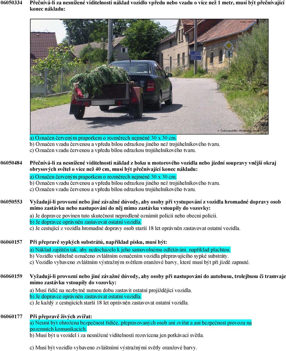 06050484 Přečnívá-li za nesnížené viditelnosti náklad z boku u motorového vozidla nebo jízdní soupravy vnější okraj obrysových světel o více než 40 cm, musí být přečnívající konec nákladu: a) Označen