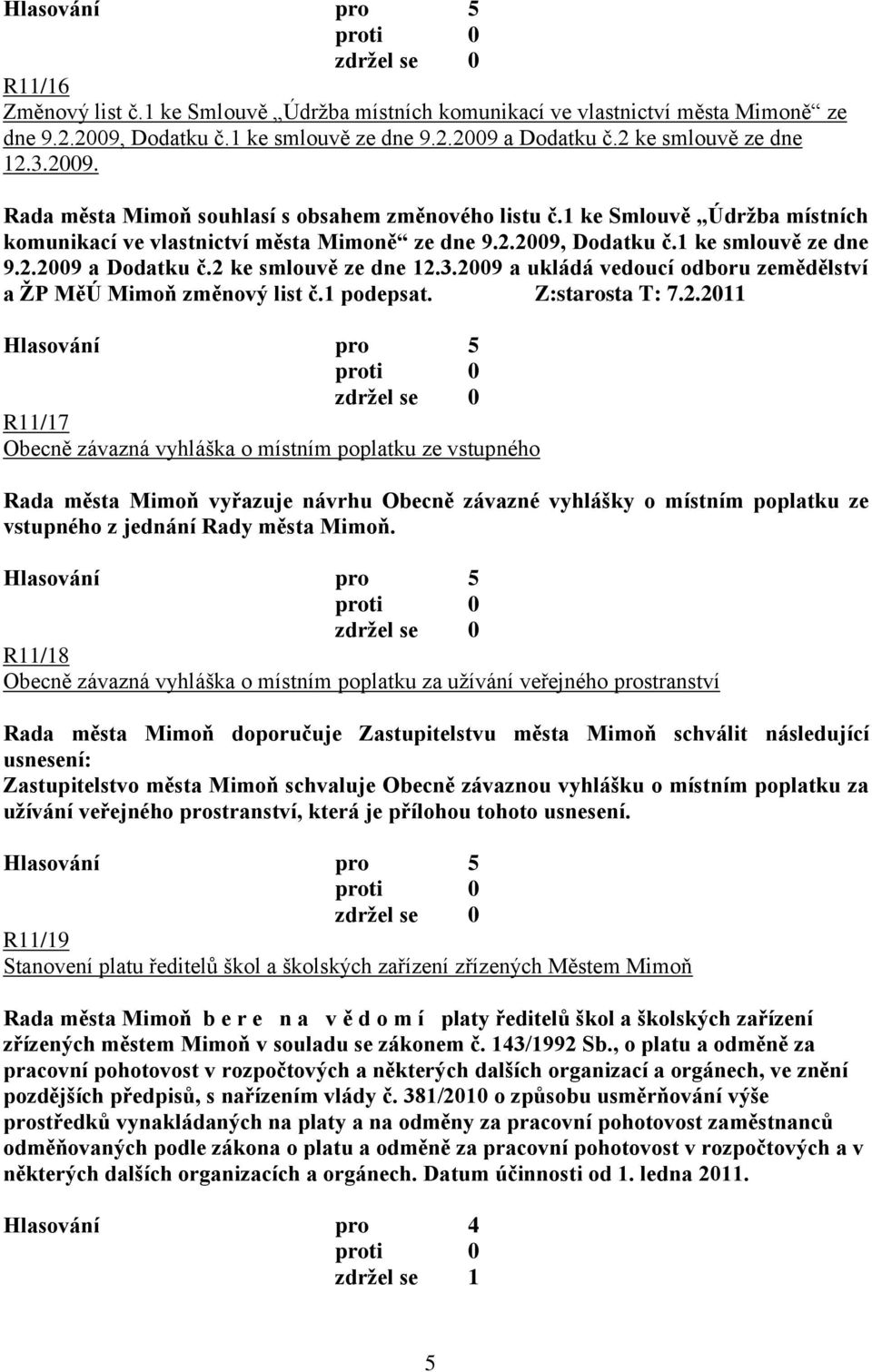 2009 a ukládá vedoucí odboru zemědělství a ŢP MěÚ Mimoň změnový list č.1 podepsat. Z:starosta T: 7.2.2011 R11/17 Obecně závazná vyhláška o místním poplatku ze vstupného Rada města Mimoň vyřazuje návrhu Obecně závazné vyhlášky o místním poplatku ze vstupného z jednání Rady města Mimoň.