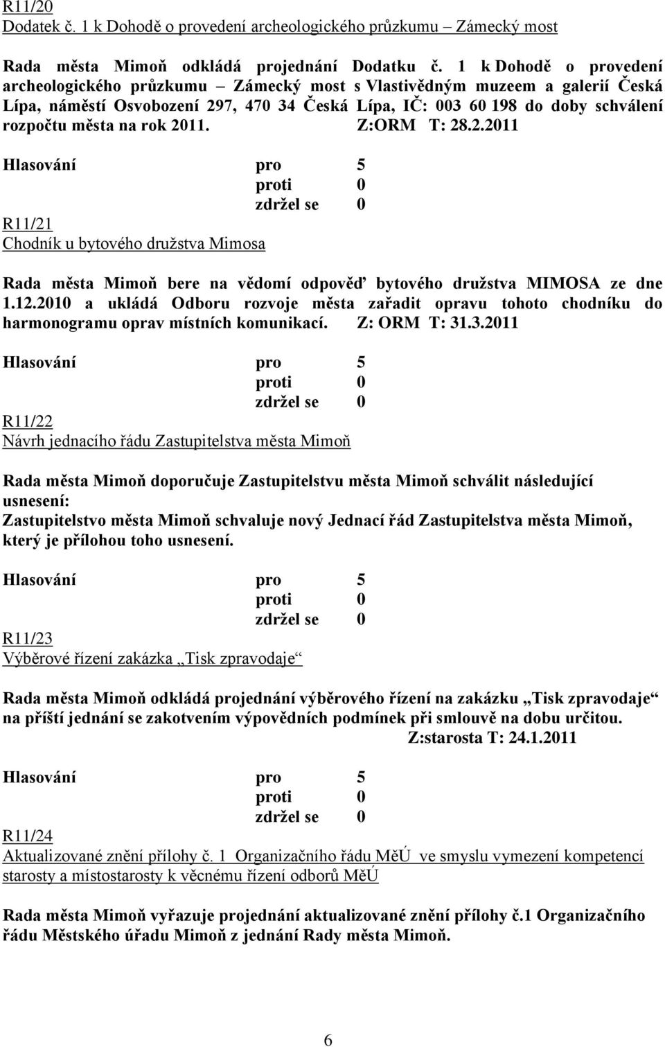 rok 2011. Z:ORM T: 28.2.2011 R11/21 Chodník u bytového družstva Mimosa Rada města Mimoň bere na vědomí odpověď bytového druţstva MIMOSA ze dne 1.12.