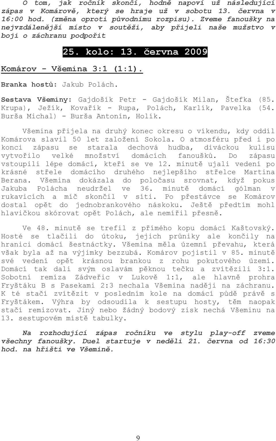 Sestava Všeminy: Gajdošík Petr - Gajdošík Milan, Štefka (85. Krupa), Ježík, Kovařík - Rupa, Polách, Karlík, Pavelka (54. Burša Michal) - Burša Antonín, Holík.