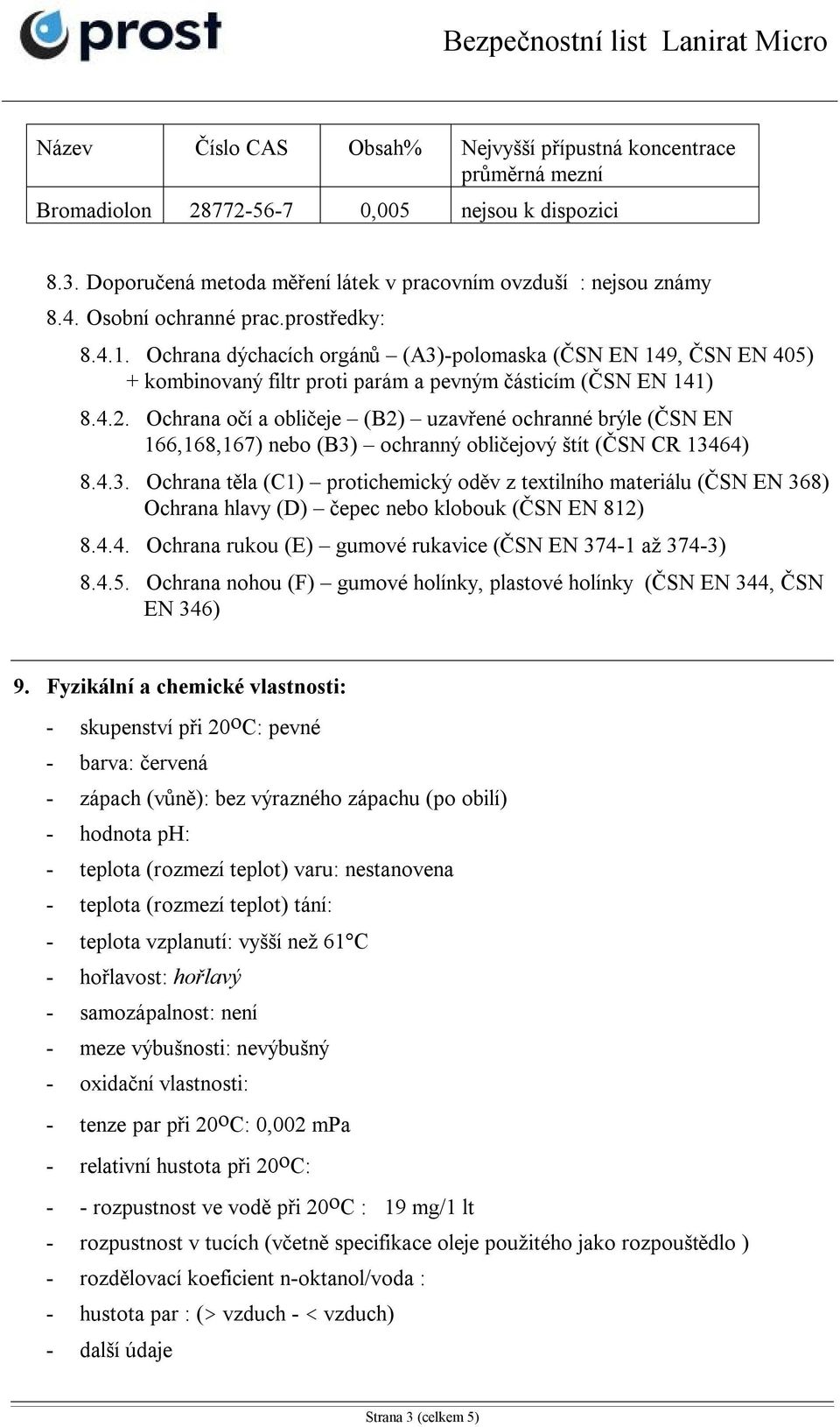 Ochrana očí a obličeje (B2) uzavřené ochranné brýle (ČSN EN 166,168,167) nebo (B3)