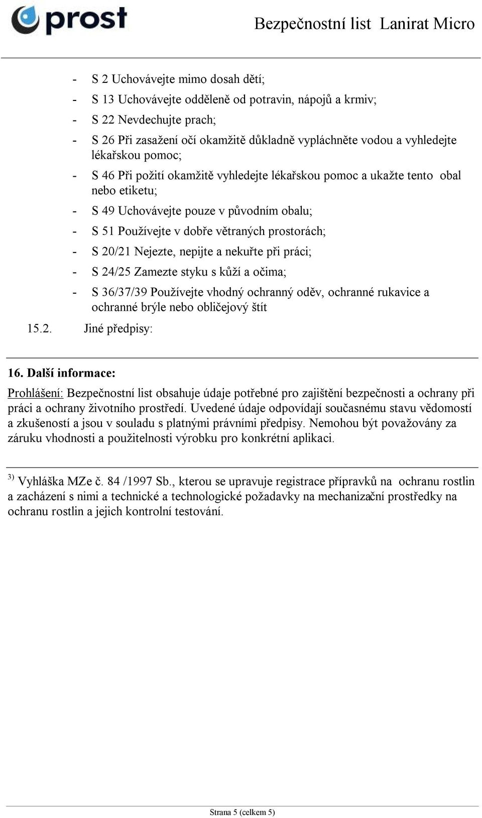 20/21 Nejezte, nepijte a nekuřte při práci; - S 24/25 Zamezte styku s kůží a očima; - S 36/37/39 Používejte vhodný ochranný oděv, ochranné rukavice a ochranné brýle nebo obličejový štít 15.2. Jiné předpisy: 16.