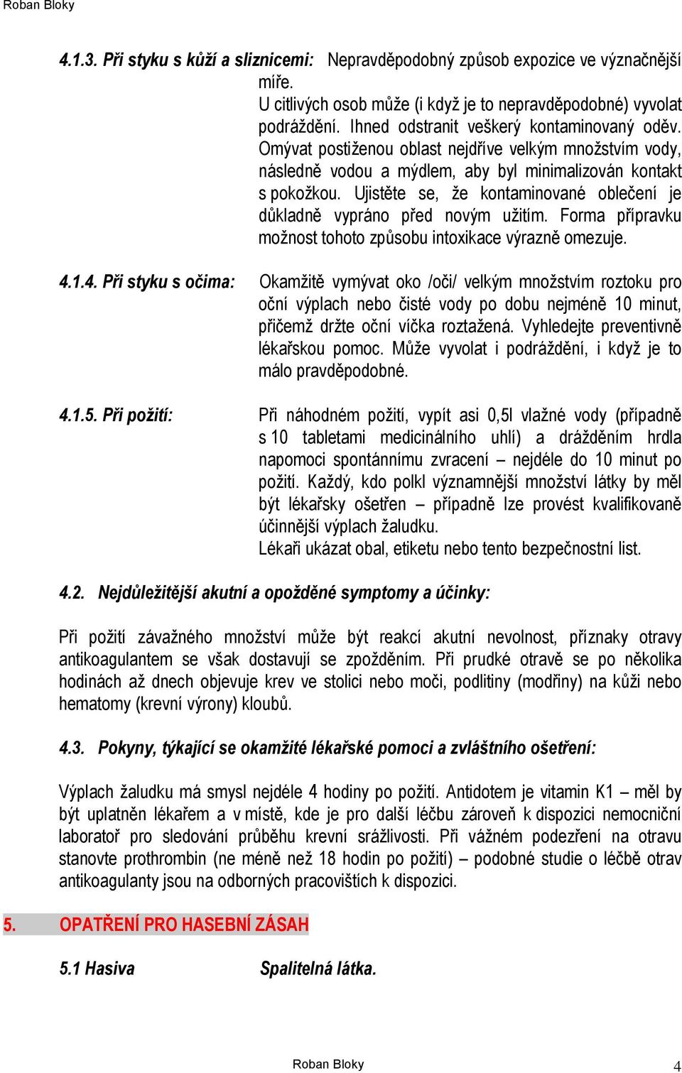 Ujistěte se, že kontaminované oblečení je důkladně vypráno před novým užitím. Forma přípravku možnost tohoto způsobu intoxikace výrazně omezuje. 4.