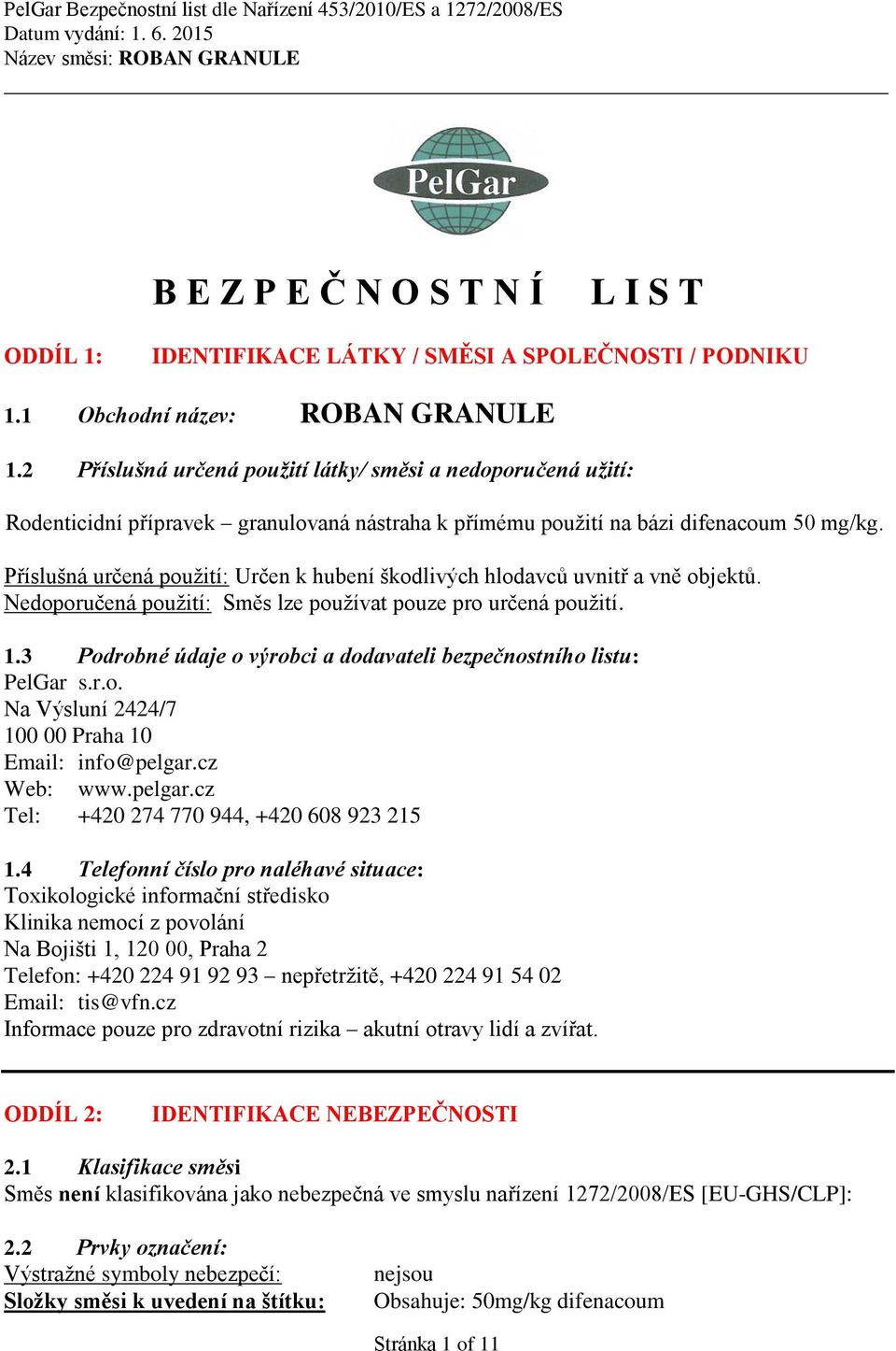Příslušná určená použití: Určen k hubení škodlivých hlodavců uvnitř a vně objektů. Nedoporučená použití: Směs lze používat pouze pro určená použití. 1.