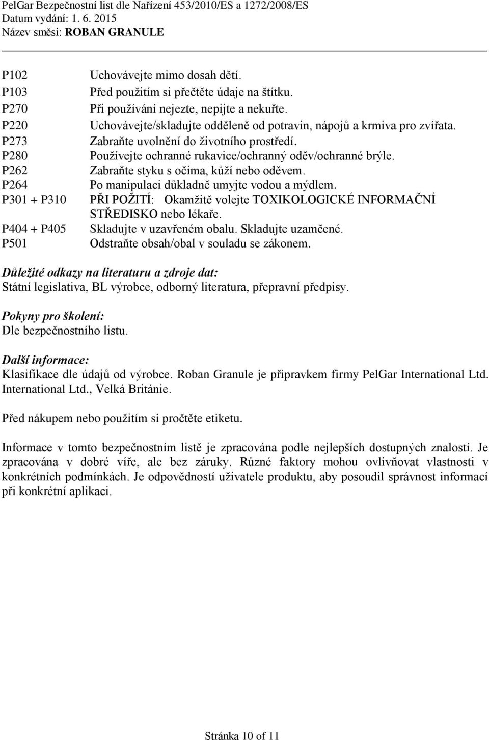 Zabraňte styku s očima, kůží nebo oděvem. Po manipulaci důkladně umyjte vodou a mýdlem. PŘI POŽITÍ: Okamžitě volejte TOXIKOLOGICKÉ INFORMAČNÍ STŘEDISKO nebo lékaře. Skladujte v uzavřeném obalu.