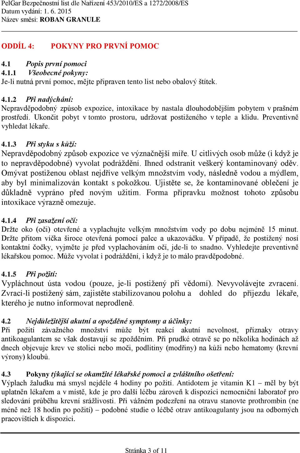 U citlivých osob může (i když je to nepravděpodobné) vyvolat podráždění. Ihned odstranit veškerý kontaminovaný oděv.