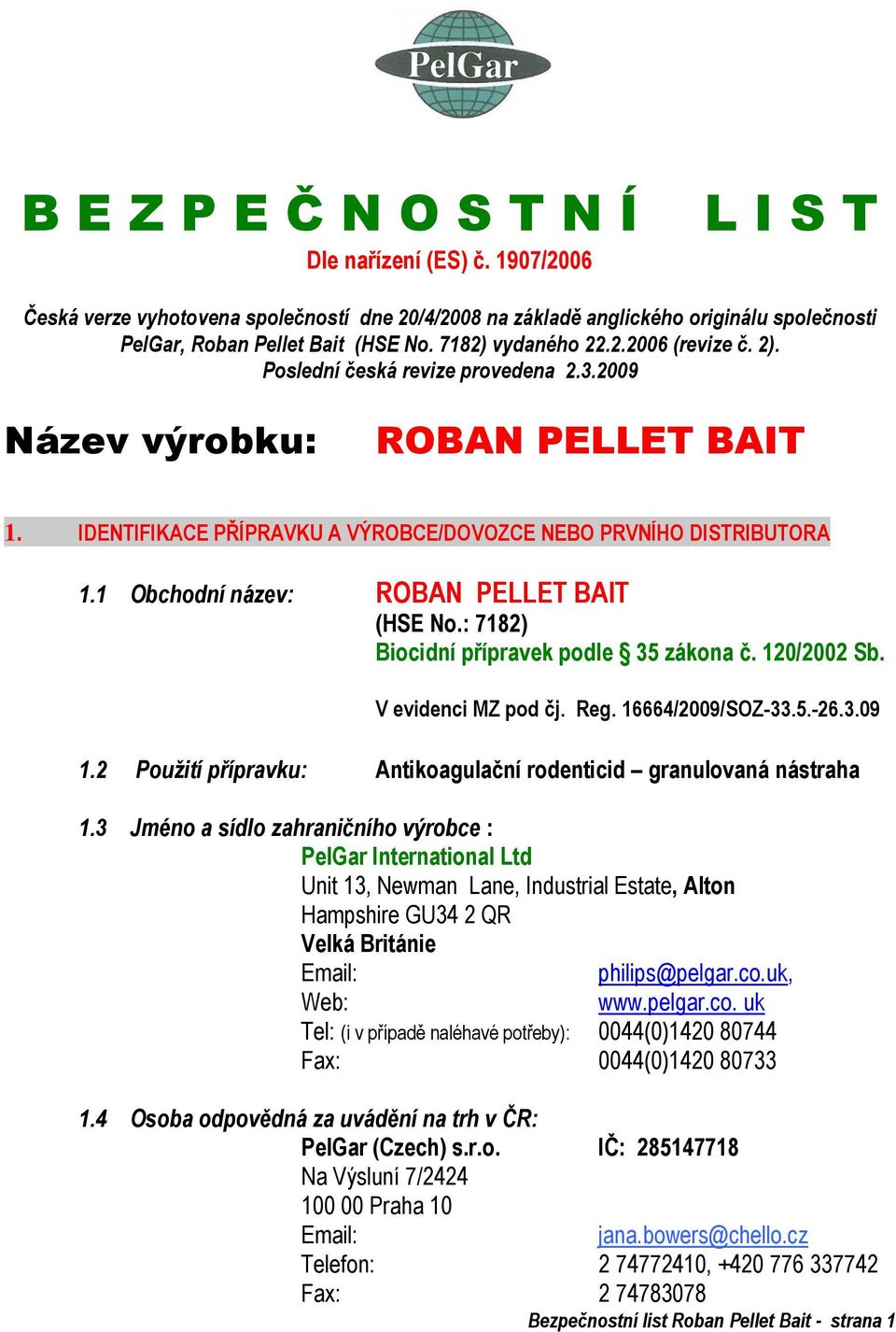 1 Obchodní název: ROBAN PELLET BAIT (HSE No.: 7182) Biocidní přípravek podle 35 zákona č. 120/2002 Sb. V evidenci MZ pod čj. Reg. 16664/2009/SOZ-33.5.-26.3.09 1.
