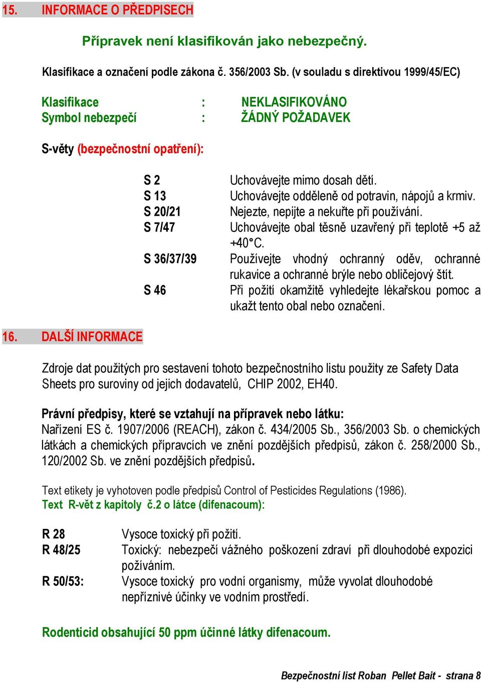 S 13 Uchovávejte odděleně od potravin, nápojů a krmiv. S 20/21 Nejezte, nepijte a nekuřte při používání. S 7/47 Uchovávejte obal těsně uzavřený při teplotě +5 až +40 C.