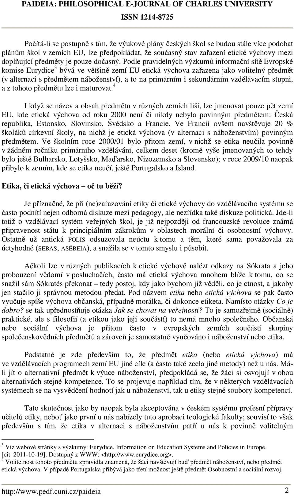 Podle pravidelných výzkumů informační sítě Evropské komise Eurydice 3 bývá ve většině zemí EU etická výchova zařazena jako volitelný předmět (v alternaci s předmětem náboženství), a to na primárním i