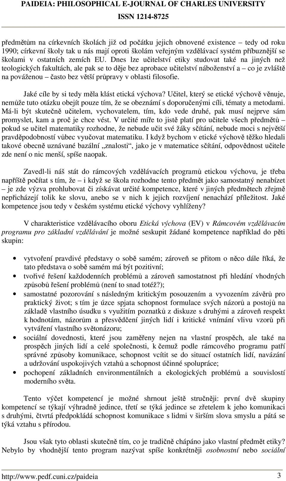 Dnes lze učitelství etiky studovat také na jiných než teologických fakultách, ale pak se to děje bez aprobace učitelství náboženství a co je zvláště na pováženou často bez větší průpravy v oblasti