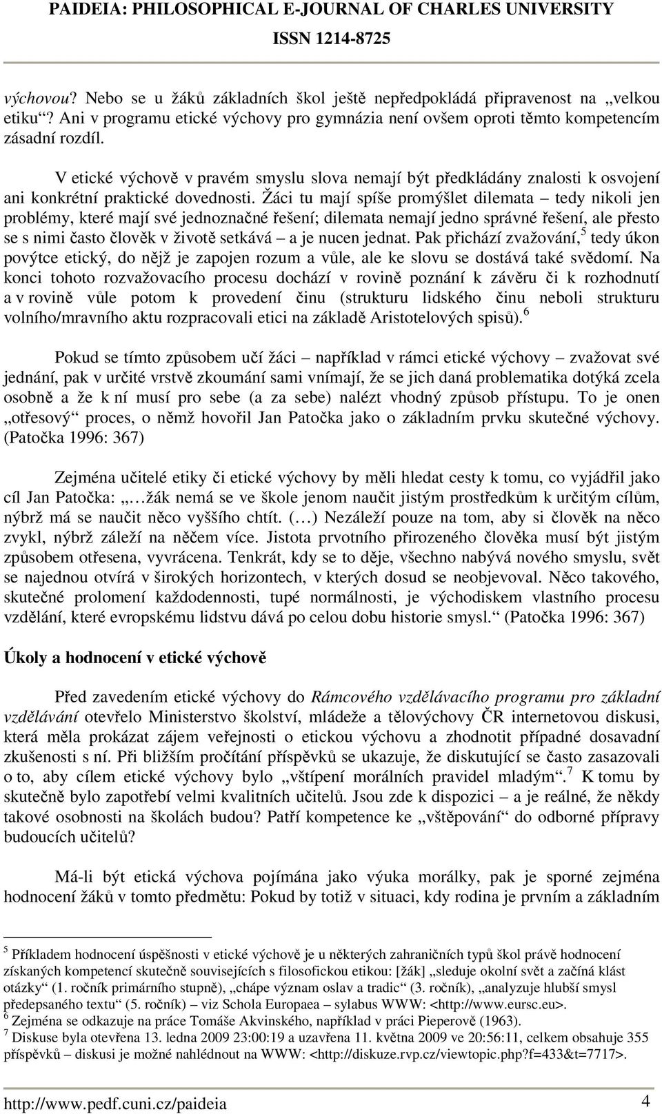 Žáci tu mají spíše promýšlet dilemata tedy nikoli jen problémy, které mají své jednoznačné řešení; dilemata nemají jedno správné řešení, ale přesto se s nimi často člověk v životě setkává a je nucen