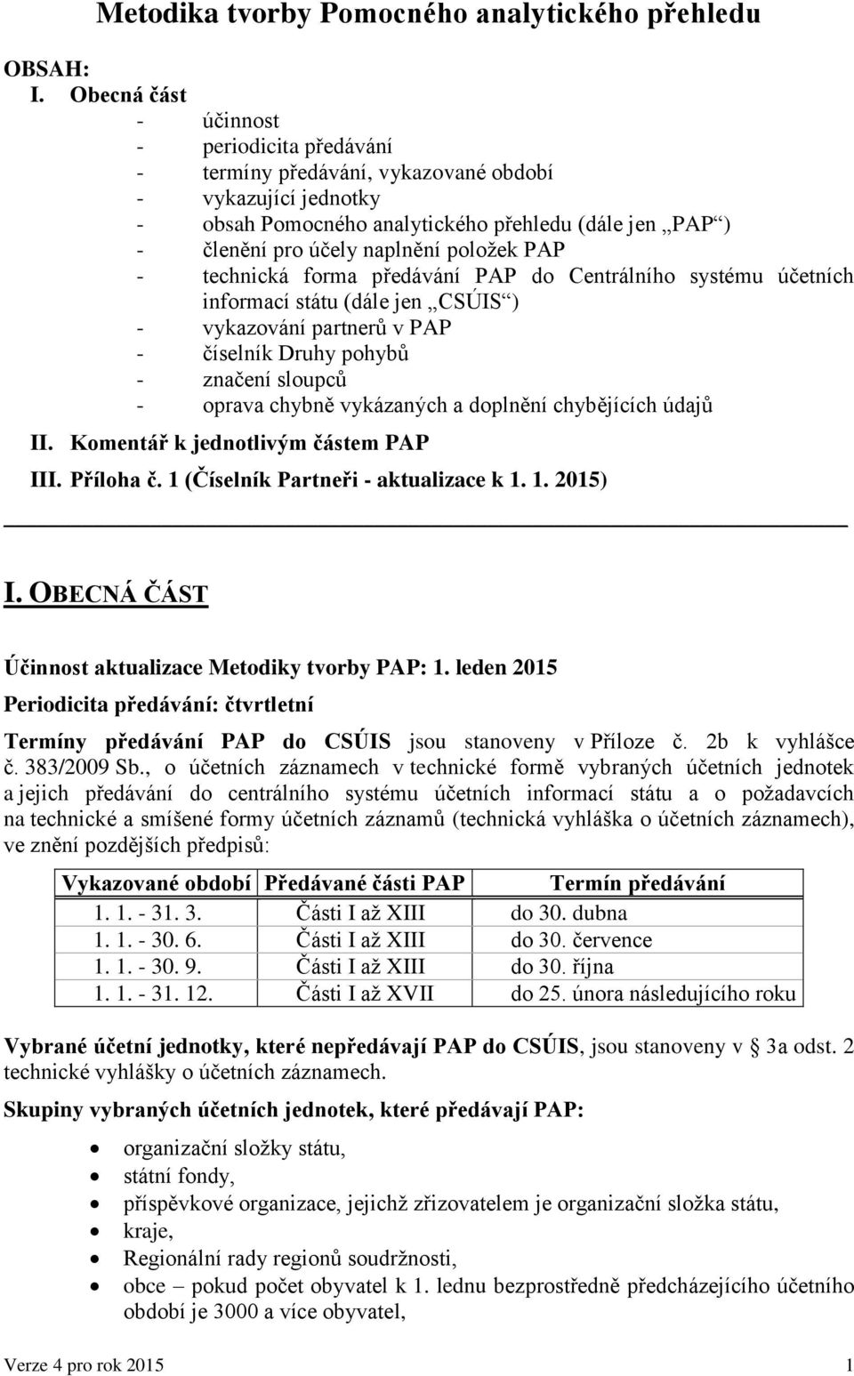 položek PAP - technická forma předávání PAP do Centrálního systému účetních informací státu (dále jen CSÚIS ) - vykazování partnerů v PAP - číselník Druhy pohybů - značení sloupců - oprava chybně