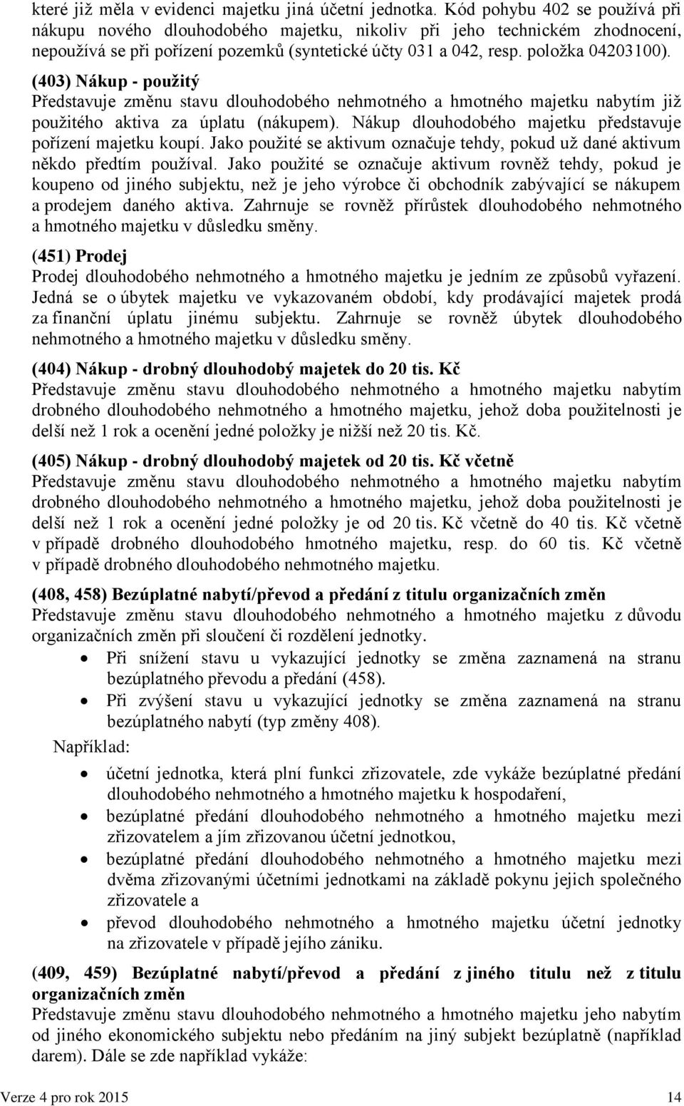 (403) Nákup - použitý Představuje změnu stavu dlouhodobého nehmotného a hmotného majetku nabytím již použitého aktiva za úplatu (nákupem).