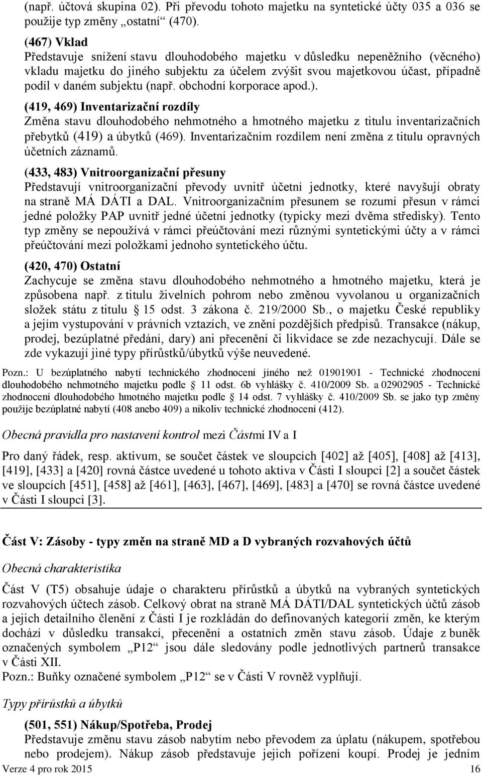 (např. obchodní korporace apod.). (419, 469) Inventarizační rozdíly Změna stavu dlouhodobého nehmotného a hmotného majetku z titulu inventarizačních přebytků (419) a úbytků (469).