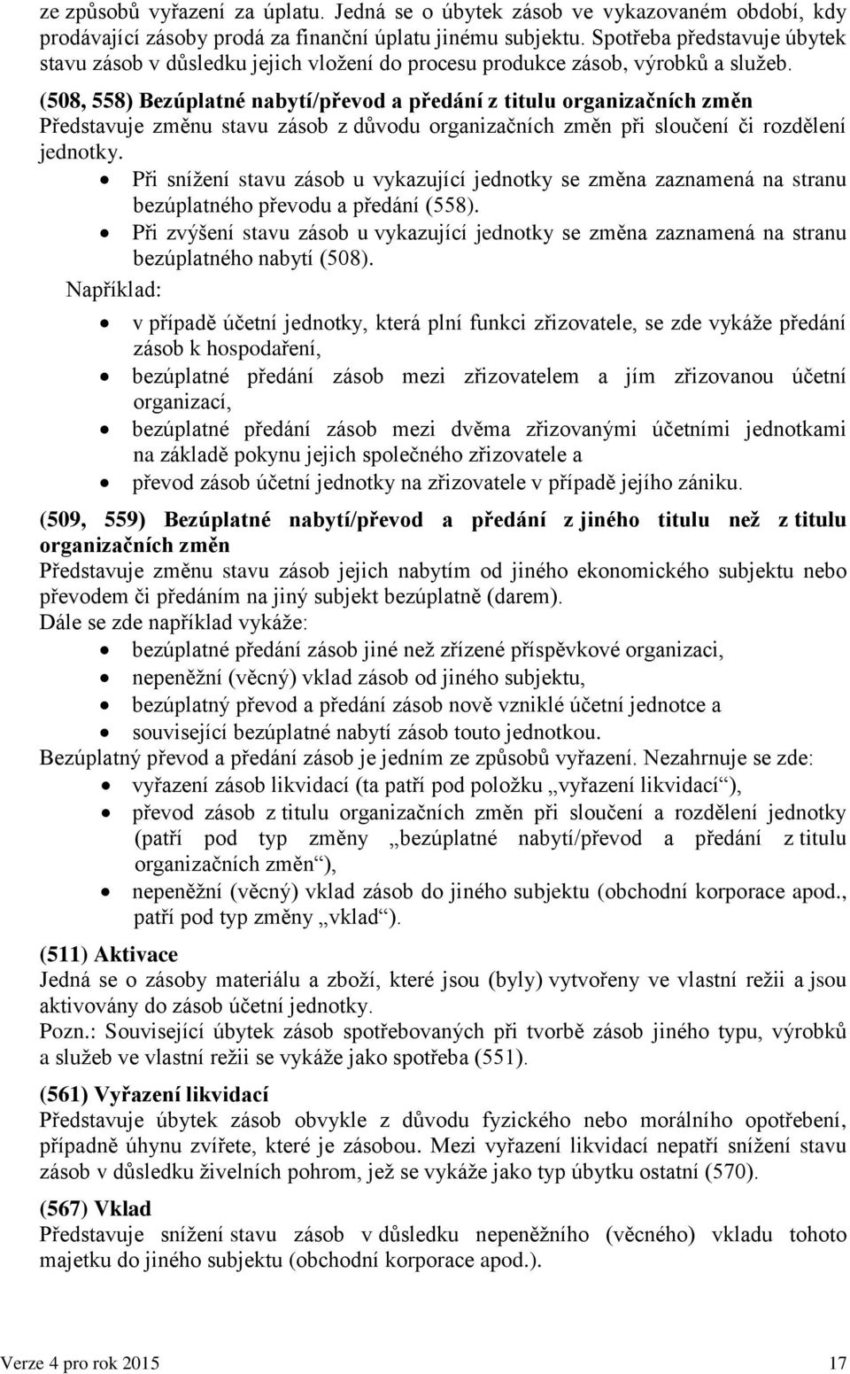 (508, 558) Bezúplatné nabytí/převod a předání z titulu organizačních změn Představuje změnu stavu zásob z důvodu organizačních změn při sloučení či rozdělení jednotky.