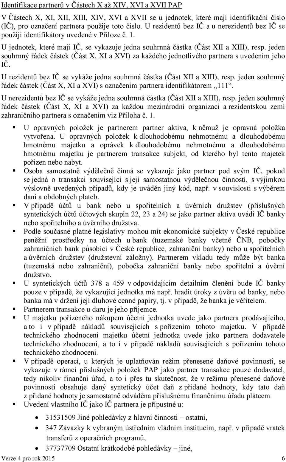 jeden souhrnný řádek částek (Část X, XI a XVI) za každého jednotlivého partnera s uvedením jeho IČ. U rezidentů bez IČ se vykáže jedna souhrnná částka (Část XII a XIII), resp.