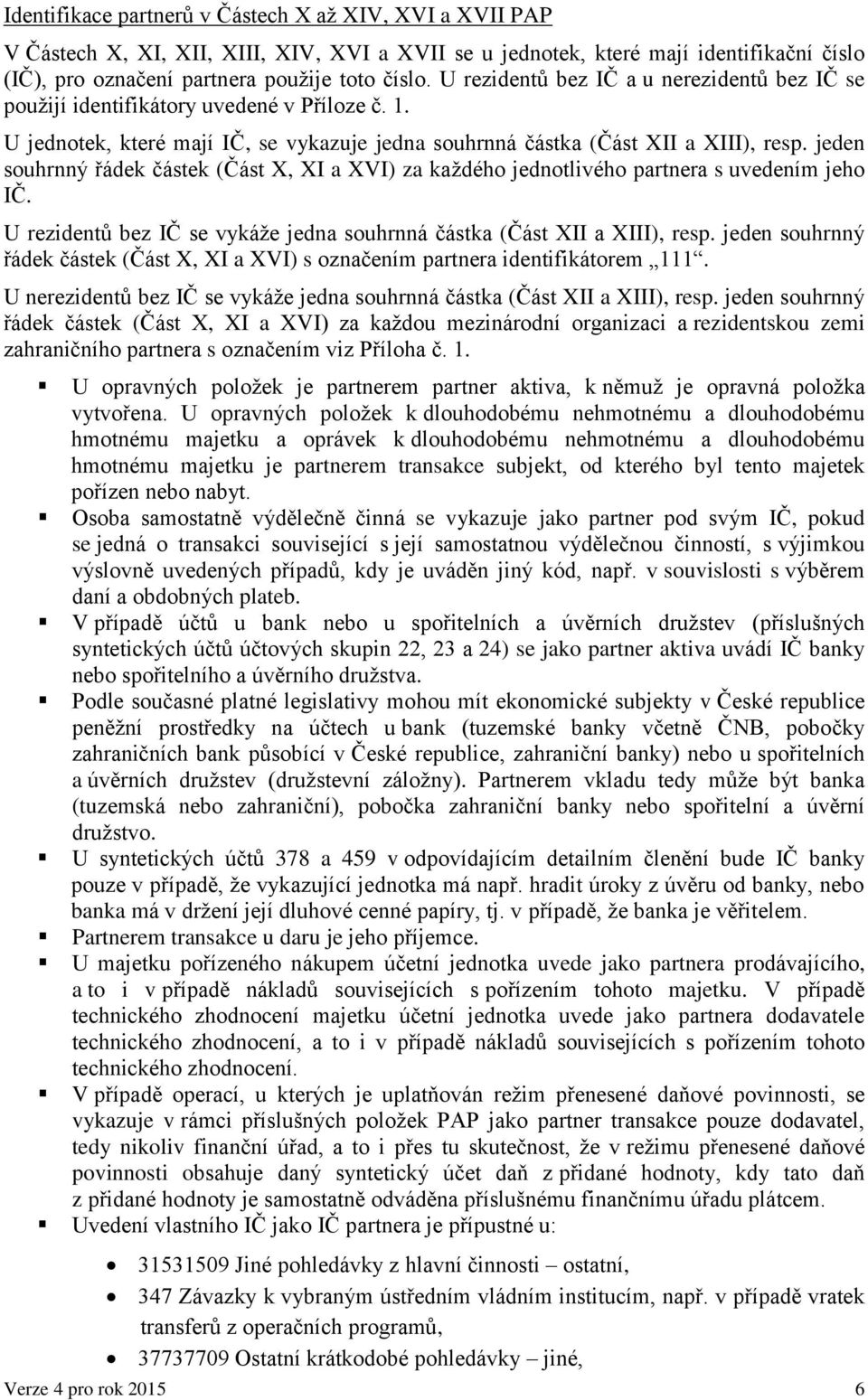 jeden souhrnný řádek částek (Část X, XI a XVI) za každého jednotlivého partnera s uvedením jeho IČ. U rezidentů bez IČ se vykáže jedna souhrnná částka (Část XII a XIII), resp.