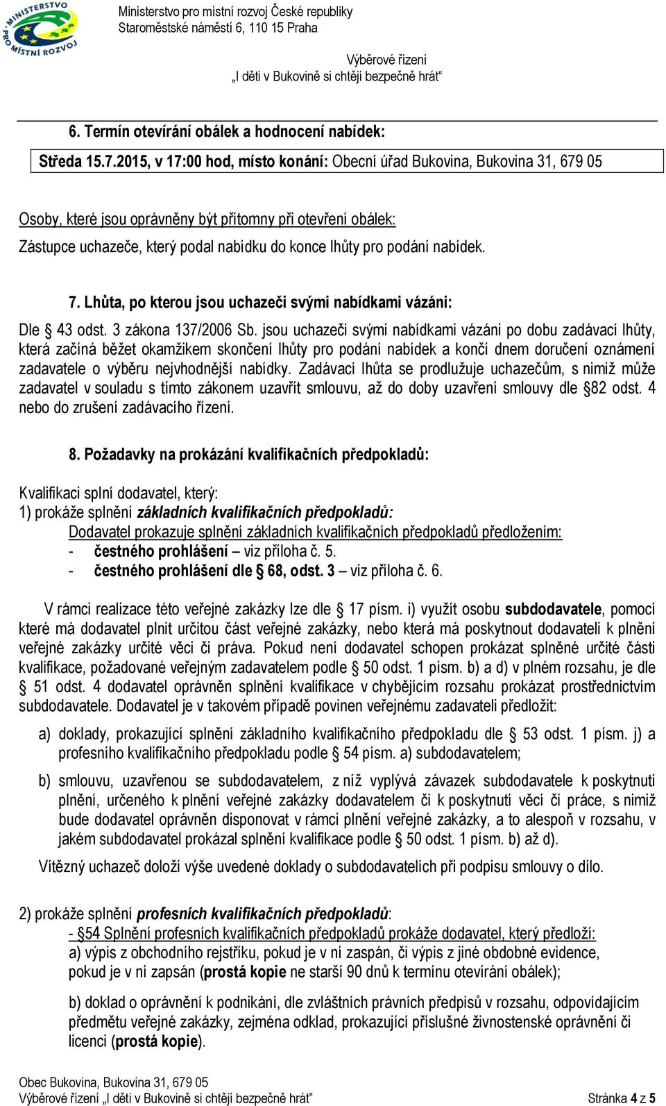 podání nabídek. 7. Lhůta, po kterou jsou uchazeči svými nabídkami vázáni: Dle 43 odst. 3 zákona 137/2006 Sb.