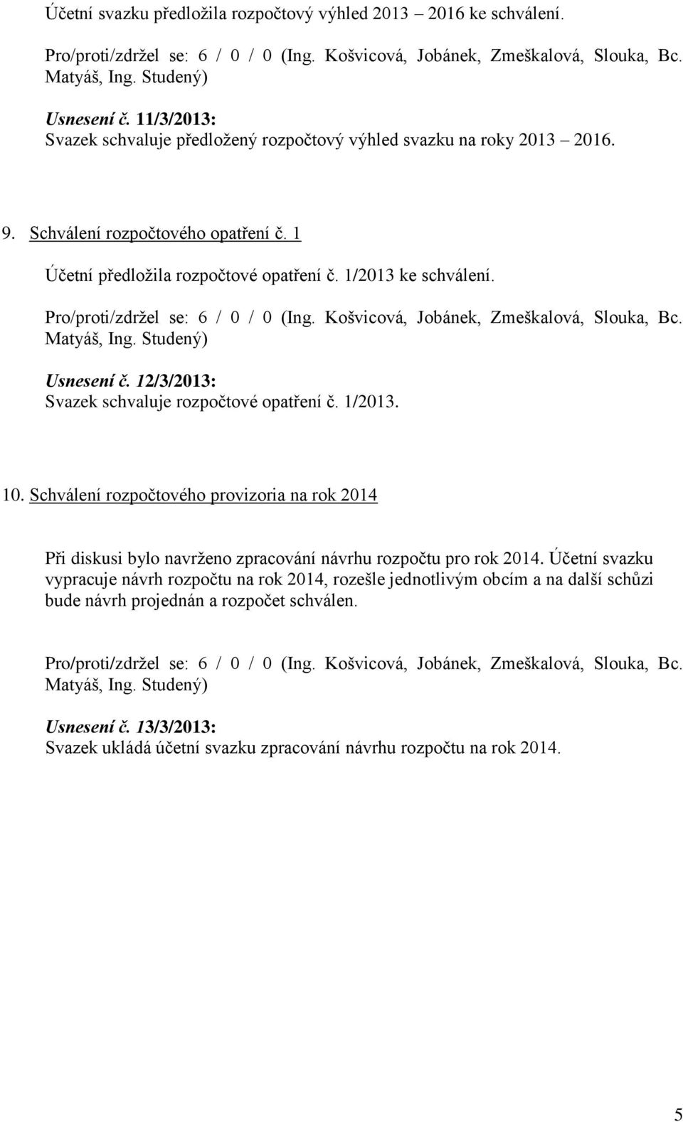 Schválení rozpočtového provizoria na rok 2014 Při diskusi bylo navrženo zpracování návrhu rozpočtu pro rok 2014.