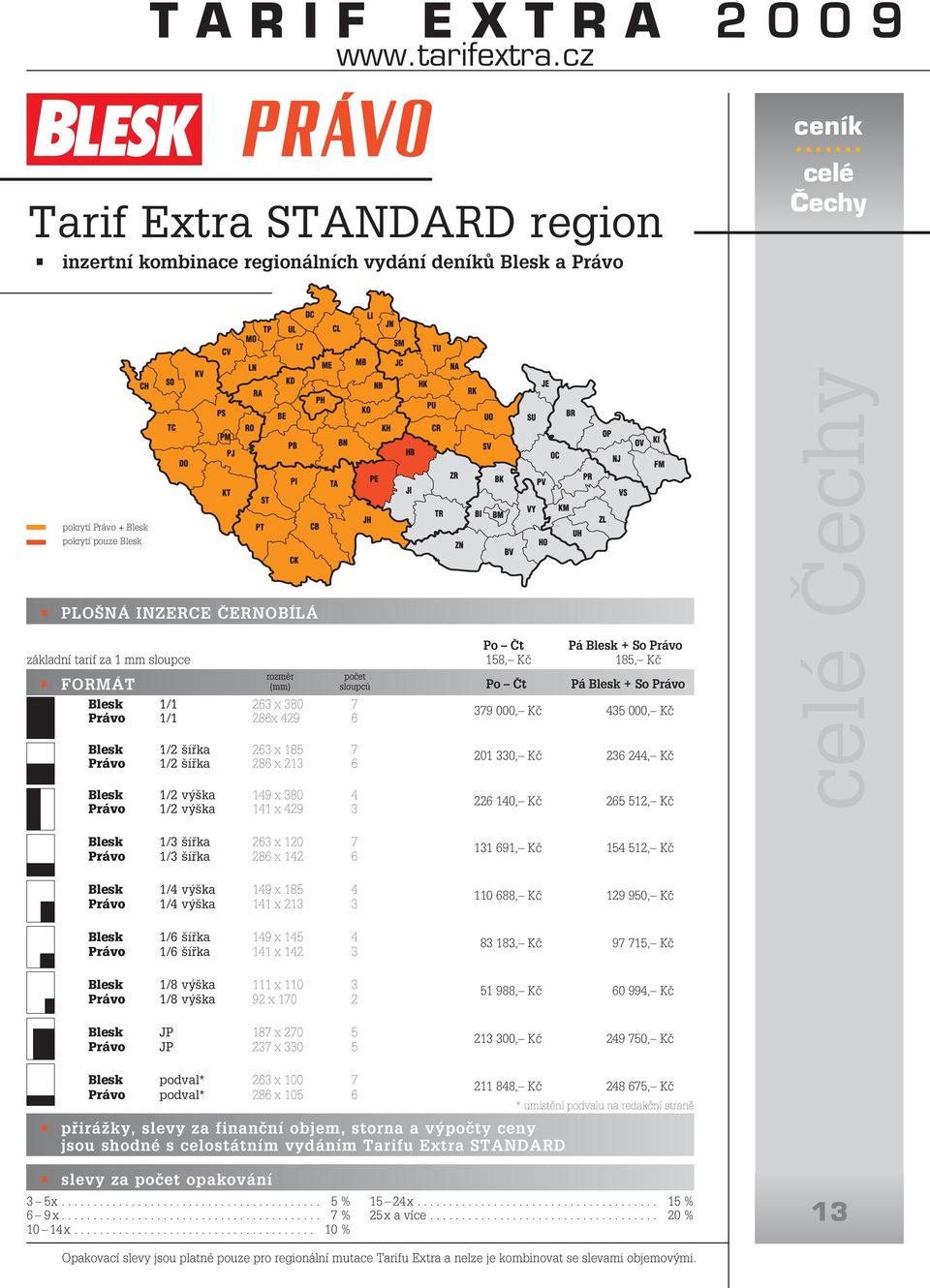 šířka 286 x 213 6 201 330, Kč 236 244, Kč Právo 1/2 výška 141 x 429 3 226 140, Kč 265 512, Kč celé Čechy Právo 1/3 šířka 286 x 142 6 Blesk 1/4 výška 149 x 185 4 Právo 1/4 výška 141 x 213 3 Právo 1/6