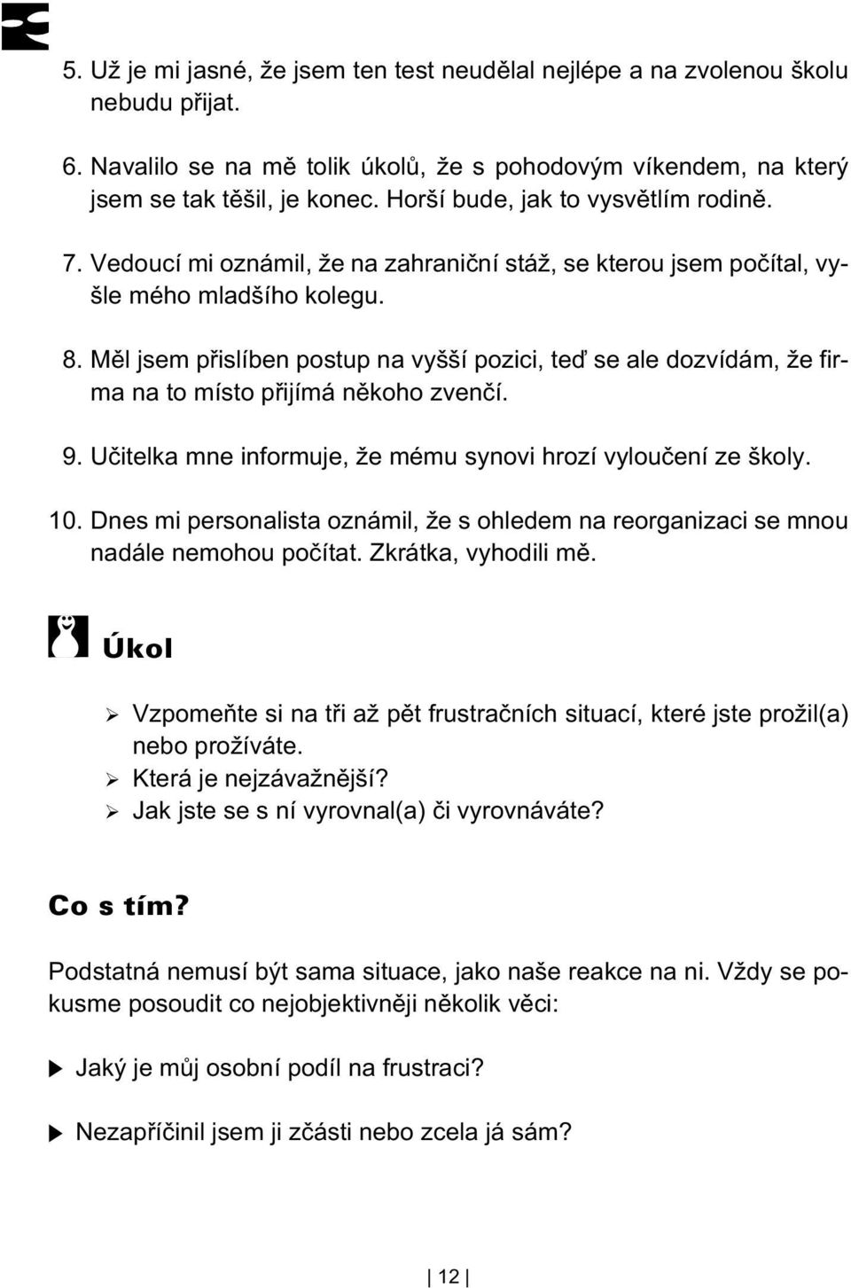 Mìl jsem pøislíben postup na vyšší pozici, teï se ale dozvídám, že firma na to místo pøijímá nìkoho zvenèí. 9. Uèitelka mne informuje, že mému synovi hrozí vylouèení ze školy. 10.