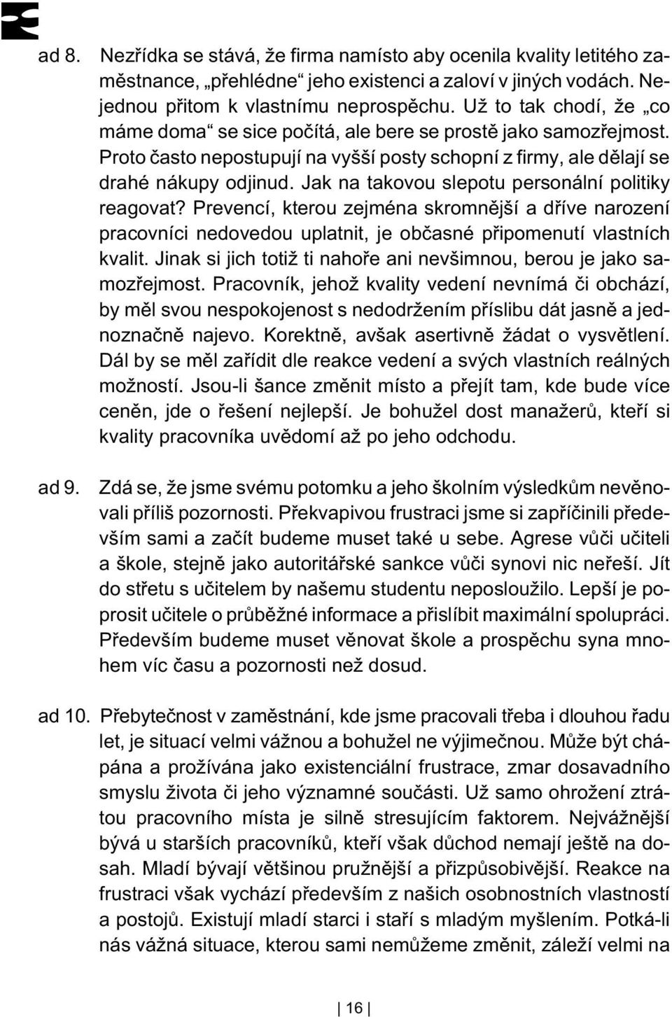 Jak na takovou slepotu personální politiky reagovat? Prevencí, kterou zejména skromnìjší a døíve narození pracovníci nedovedou uplatnit, je obèasné pøipomenutí vlastních kvalit.