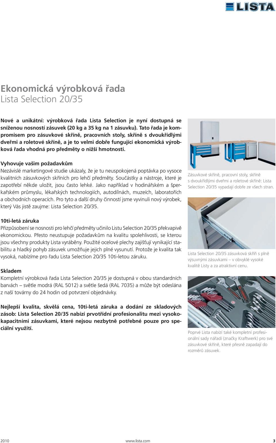 hmotnosti. Vyhovuje vašim požadavkům Nezávislé marketingové studie ukázaly, že je tu neuspokojená poptávka po vysoce kvalitních zásuvkových skříních pro lehčí předměty.
