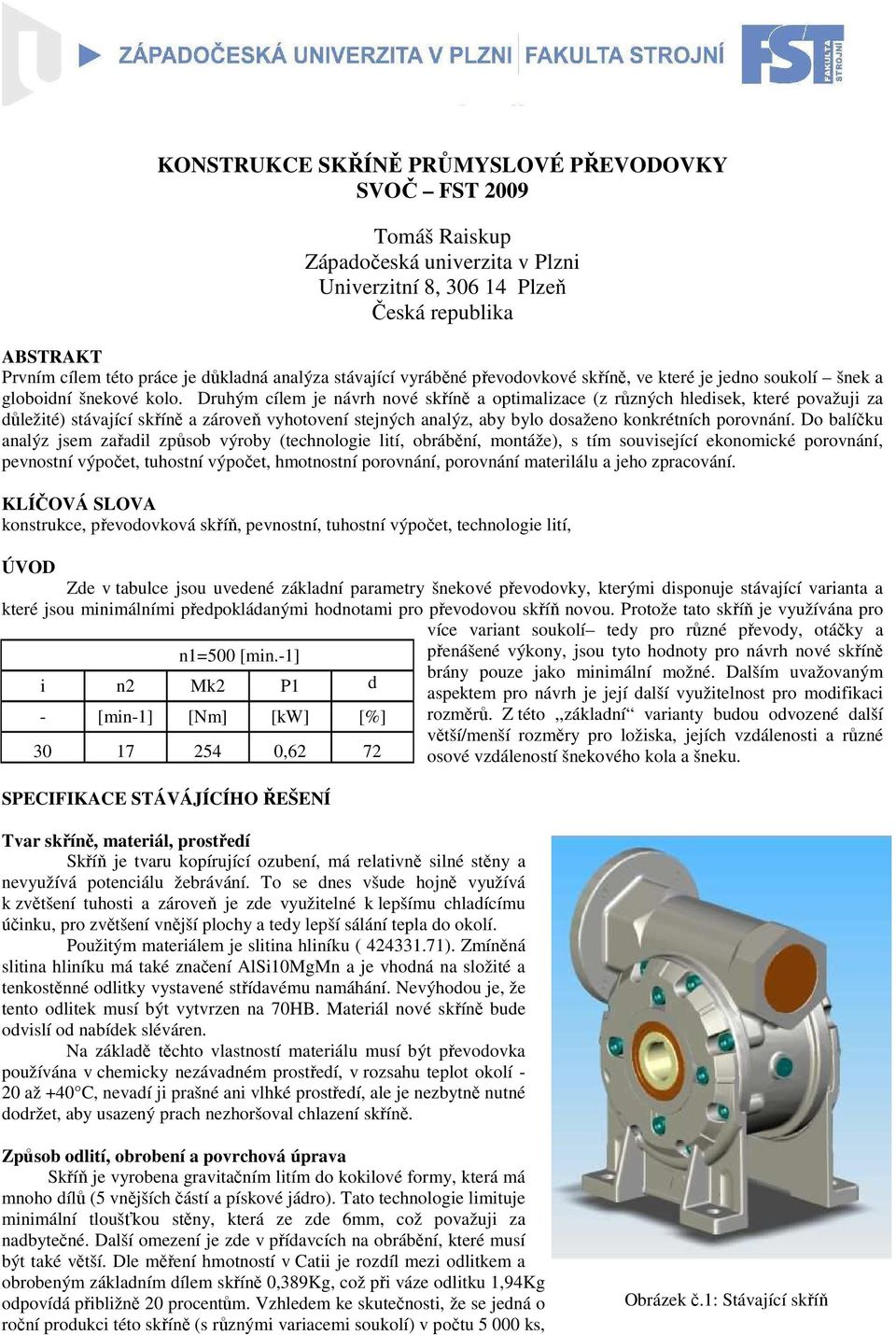 Druhým cílem je návrh nové skříně a optimalizace (z různých hledisek, které považuji za důležité) stávající skříně a zároveň vyhotovení stejných analýz, aby bylo dosaženo konkrétních porovnání.