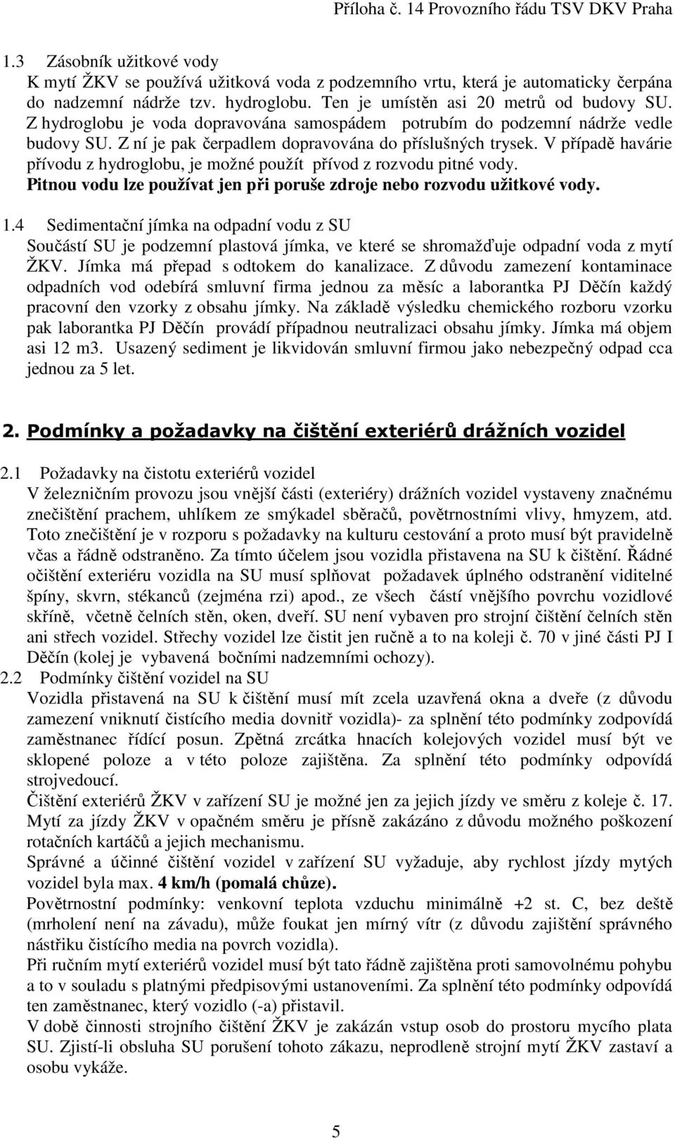 V případě havárie přívodu z hydroglobu, je možné použít přívod z rozvodu pitné vody. Pitnou vodu lze používat jen při poruše zdroje nebo rozvodu užitkové vody. 1.