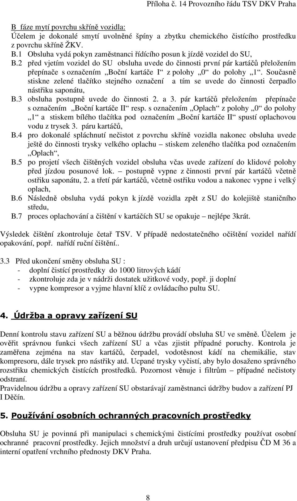 2 před vjetím vozidel do SU obsluha uvede do činnosti první pár kartáčů přeložením přepínače s označením Boční kartáče I z polohy 0 do polohy 1.