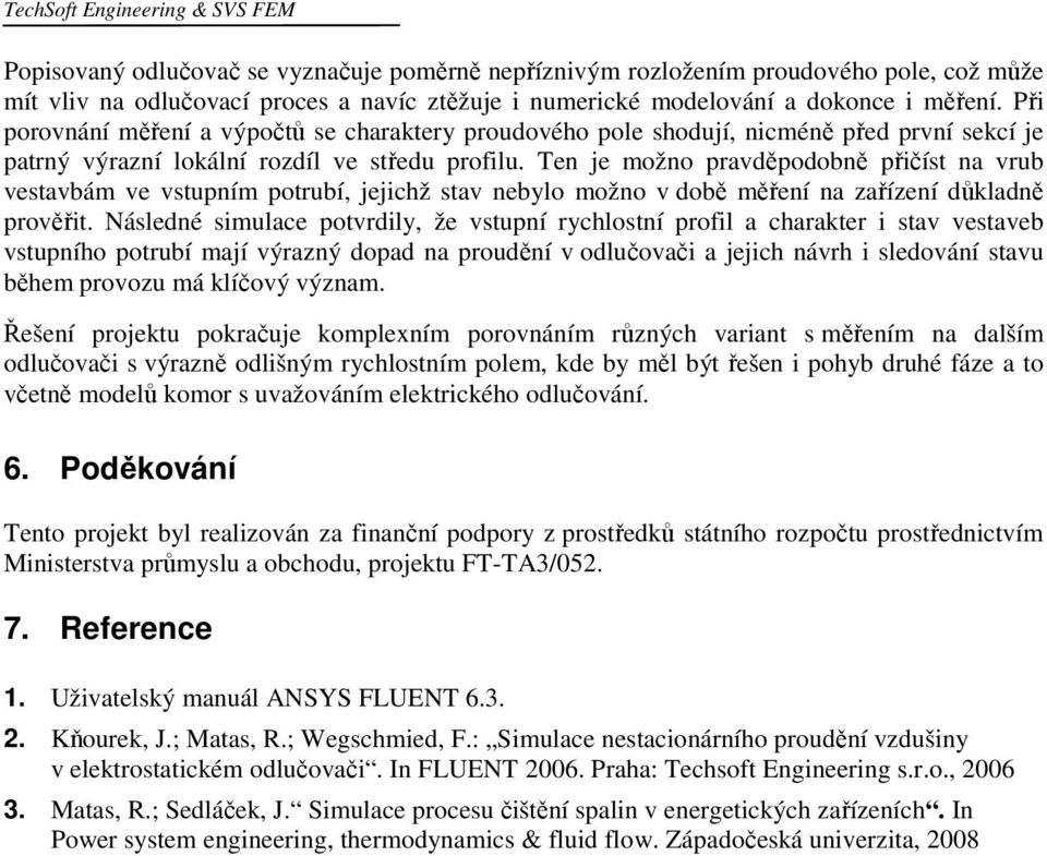 Ten je možno pravděpodobně přičíst na vrub vestavbám ve vstupním potrubí, jejichž stav nebylo možno v době měření na zařízení důkladně prověřit.