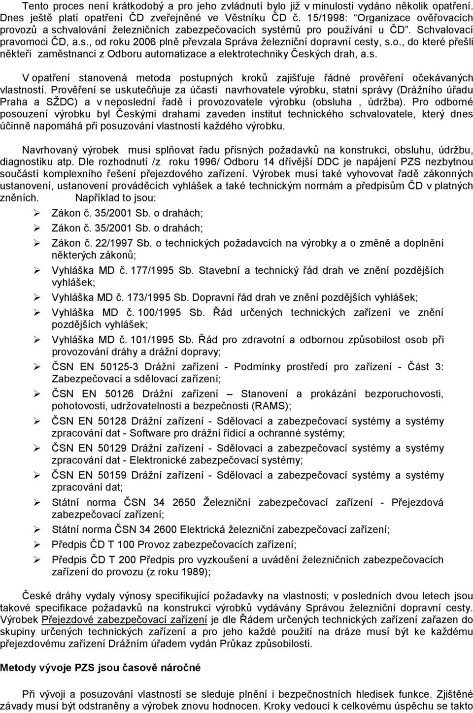 o., do které přešli někteří zaměstnanci z Odboru automatizace a elektrotechniky Českých drah, a.s. V opatření stanovená metoda postupných kroků zajišťuje řádné prověření očekávaných vlastností.